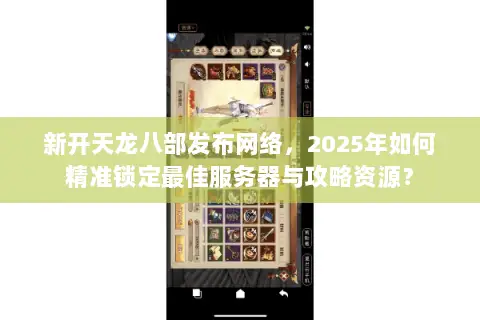 新开天龙八部发布网络,2025年如何精准锁定最佳服务器与攻略资源? 新开天龙八部发布网络,2025年如何精准锁定最佳服务器与攻略资源?