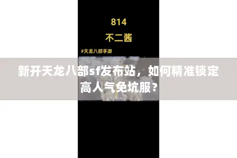 新开天龙八部sf发布站,如何精准锁定高人气免坑服? 新开天龙八部sf发布站,如何精准锁定高人气免坑服?