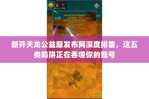新开天龙公益服发布网深度排雷，这五类陷阱正在吞噬你的账号