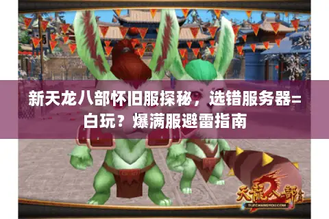 新天龙八部怀旧服探秘,选错服务器=白玩?爆满服避雷指南 新天龙八部怀旧服探秘,选错服务器=白玩?爆满服避雷指南