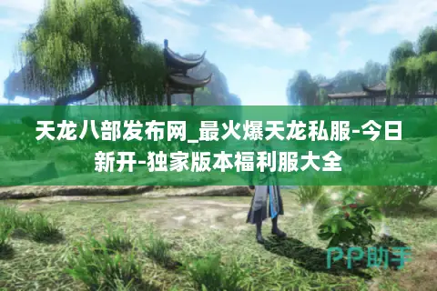 天龙八部发布网_最火爆天龙私服-今日新开-独家版本福利服大全 天龙八部发布网_最火爆天龙私服-今日新开-独家版本福利服大全