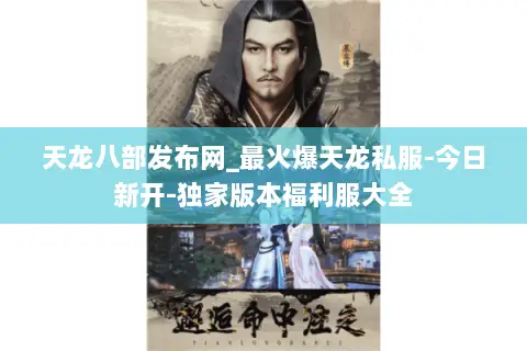 天龙八部发布网_最火爆天龙私服-今日新开-独家版本福利服大全 天龙八部发布网_最火爆天龙私服-今日新开-独家版本福利服大全