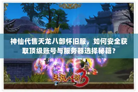 神仙代售天龙八部怀旧服,如何安全获取顶级账号与服务器选择秘籍? 神仙代售天龙八部怀旧服,如何安全获取顶级账号与服务器选择秘籍?