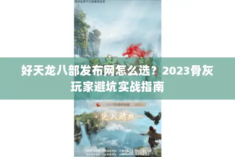 好天龙八部发布网怎么选？2023骨灰玩家避坑实战指南