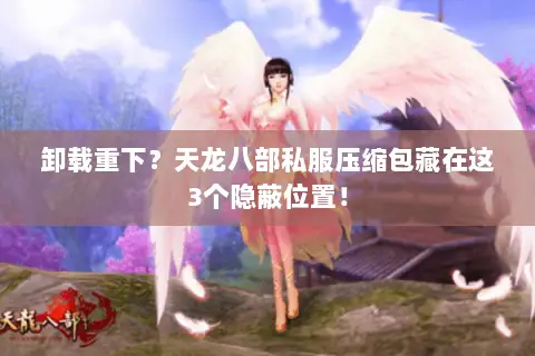 卸载重下?天龙八部私服压缩包藏在这3个隐蔽位置! 卸载重下?天龙八部私服压缩包藏在这3个隐蔽位置!