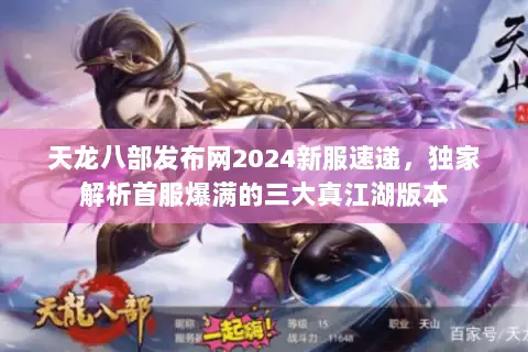 天龙八部发布网2024新服速递，独家解析首服爆满的三大真江湖版本