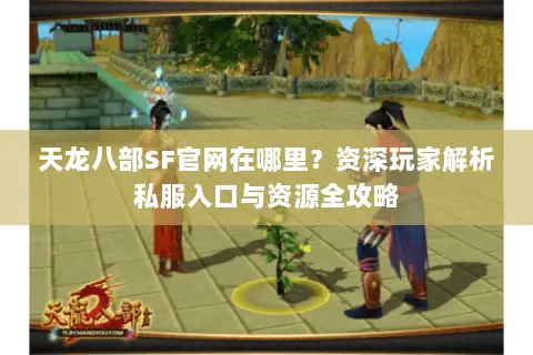 天龙八部SF官网在哪里?资深玩家解析私服入口与资源全攻略 天龙八部SF官网在哪里?资深玩家解析私服入口与资源全攻略