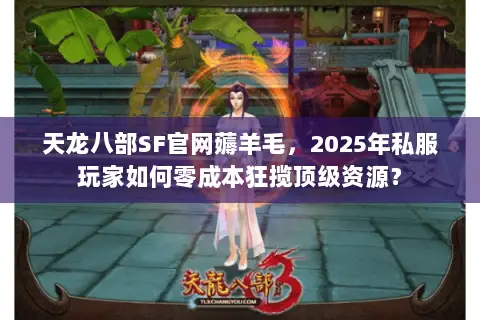 天龙八部SF官网薅羊毛，2025年私服玩家如何零成本狂揽顶级资源？