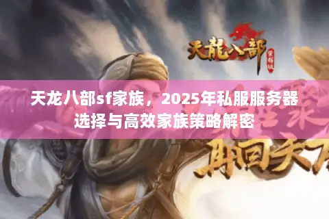 天龙八部sf家族,2025年私服服务器选择与高效家族策略解密 天龙八部sf家族,2025年私服服务器选择与高效家族策略解密