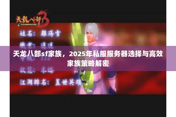 天龙八部sf家族,2025年私服服务器选择与高效家族策略解密 天龙八部sf家族,2025年私服服务器选择与高效家族策略解密