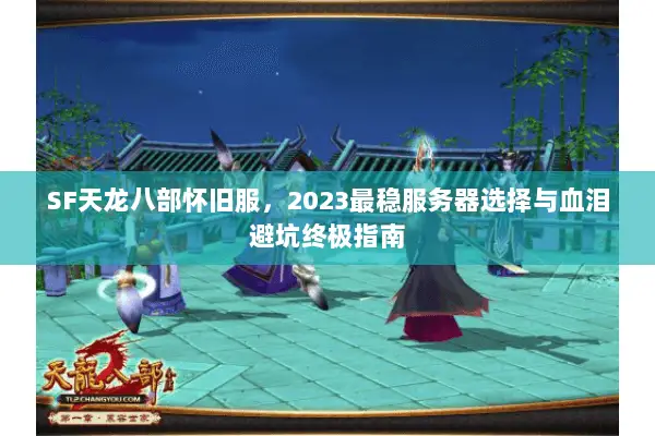 SF天龙八部怀旧服,2023最稳服务器选择与血泪避坑终极指南 SF天龙八部怀旧服,2023最稳服务器选择与血泪避坑终极指南