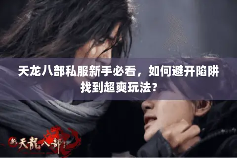天龙八部私服新手必看,如何避开陷阱找到超爽玩法? 天龙八部私服新手必看,如何避开陷阱找到超爽玩法?