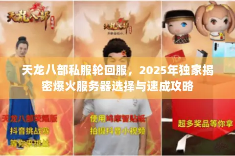 天龙八部私服轮回服,2025年独家揭密爆火服务器选择与速成攻略 天龙八部私服轮回服,2025年独家揭密爆火服务器选择与速成攻略