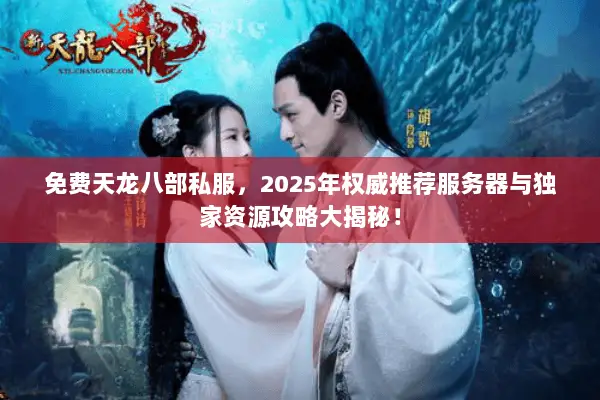 免费天龙八部私服,2025年权威推荐服务器与独家资源攻略大揭秘! 免费天龙八部私服,2025年权威推荐服务器与独家资源攻略大揭秘!