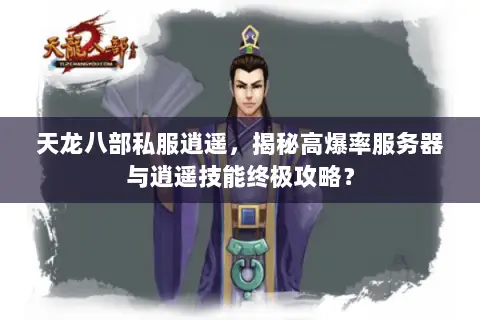 天龙八部私服逍遥,揭秘高爆率服务器与逍遥技能终极攻略? 天龙八部私服逍遥,揭秘高爆率服务器与逍遥技能终极攻略?