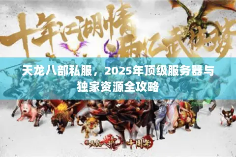 天龙八部私服，2025年顶级服务器与独家资源全攻略