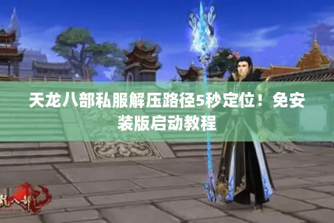 天龙八部私服解压路径5秒定位!免安装版启动教程 天龙八部私服解压路径5秒定位!免安装版启动教程