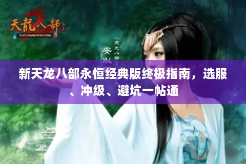 新天龙八部永恒经典版终极指南,选服、冲级、避坑一帖通 新天龙八部永恒经典版终极指南,选服、冲级、避坑一帖通