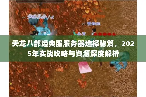 天龙八部经典服服务器选择秘笈，2025年实战攻略与资源深度解析