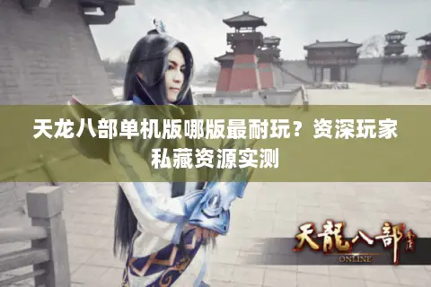 天龙八部单机版哪版最耐玩?资深玩家私藏资源实测 天龙八部单机版哪版最耐玩?资深玩家私藏资源实测