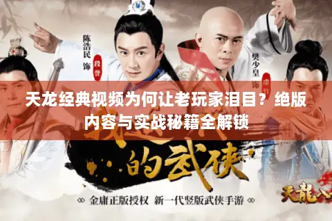 天龙经典视频为何让老玩家泪目?绝版内容与实战秘籍全解锁 天龙经典视频为何让老玩家泪目?绝版内容与实战秘籍全解锁