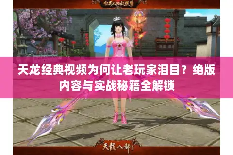 天龙经典视频为何让老玩家泪目?绝版内容与实战秘籍全解锁 天龙经典视频为何让老玩家泪目?绝版内容与实战秘籍全解锁