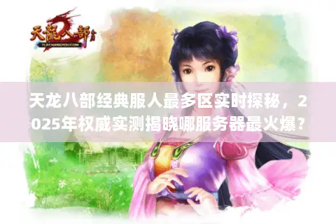 天龙八部经典服人最多区实时探秘，2025年权威实测揭晓哪服务器最火爆？