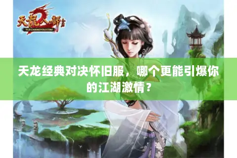 天龙经典对决怀旧服,哪个更能引爆你的江湖激情? 天龙经典对决怀旧服,哪个更能引爆你的江湖激情?