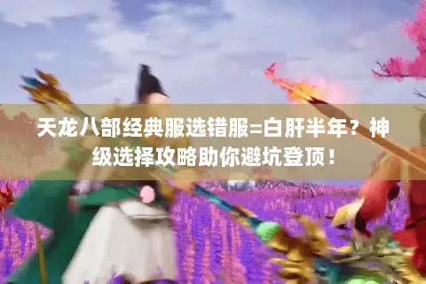 天龙八部经典服选错服=白肝半年？神级选择攻略助你避坑登顶！