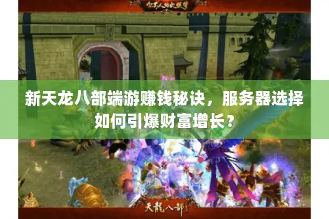 新天龙八部端游赚钱秘诀,服务器选择如何引爆财富增长? 新天龙八部端游赚钱秘诀,服务器选择如何引爆财富增长?