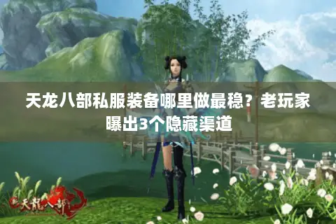 天龙八部私服装备哪里做最稳?老玩家曝出3个隐藏渠道 天龙八部私服装备哪里做最稳?老玩家曝出3个隐藏渠道