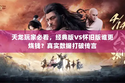 天龙玩家必看，经典版VS怀旧版谁更烧钱？真实数据打破传言