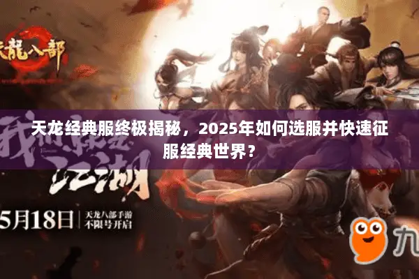 天龙经典服终极揭秘,2025年如何选服并快速征服经典世界? 天龙经典服终极揭秘,2025年如何选服并快速征服经典世界?