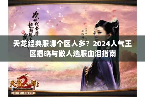 天龙经典服哪个区人多?2024人气王区揭晓与散人选服血泪指南 天龙经典服哪个区人多?2024人气王区揭晓与散人选服血泪指南