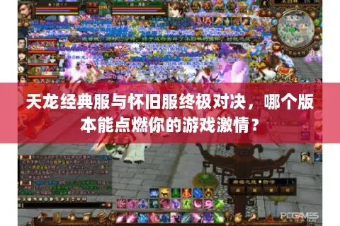 天龙经典服与怀旧服终极对决,哪个版本能点燃你的游戏激情? 天龙经典服与怀旧服终极对决,哪个版本能点燃你的游戏激情?