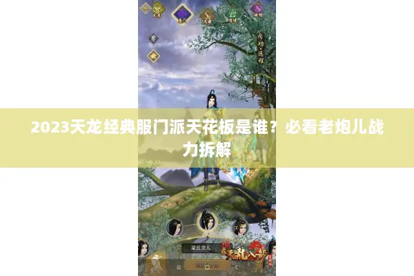 2023天龙经典服门派天花板是谁?必看老炮儿战力拆解 2023天龙经典服门派天花板是谁?必看老炮儿战力拆解