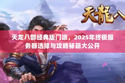 天龙八部经典版门派，2025年终极服务器选择与攻略秘籍大公开