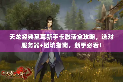 天龙经典至尊新手卡激活全攻略,选对服务器+避坑指南,新手必看! 天龙经典至尊新手卡激活全攻略,选对服务器+避坑指南,新手必看!
