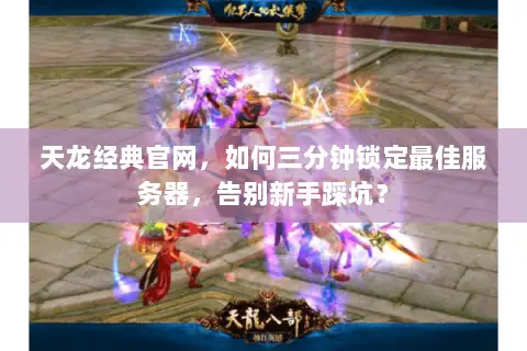 天龙经典官网，如何三分钟锁定最佳服务器，告别新手踩坑？
