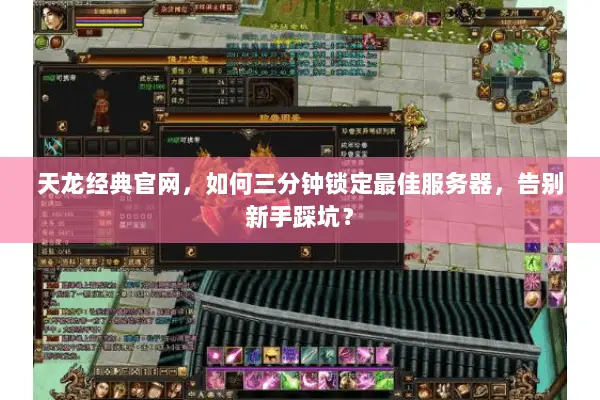 天龙经典官网，如何三分钟锁定最佳服务器，告别新手踩坑？
