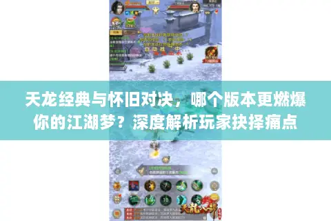 天龙经典与怀旧对决，哪个版本更燃爆你的江湖梦？深度解析玩家抉择痛点