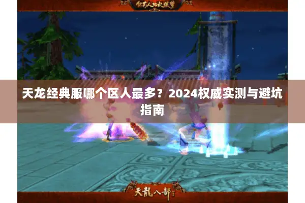 天龙经典服哪个区人最多?2024权威实测与避坑指南 天龙经典服哪个区人最多?2024权威实测与避坑指南