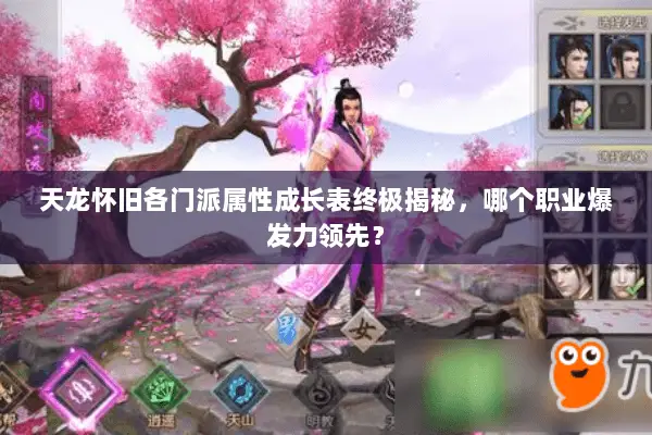 天龙怀旧各门派属性成长表终极揭秘,哪个职业爆发力领先? 天龙怀旧各门派属性成长表终极揭秘,哪个职业爆发力领先?