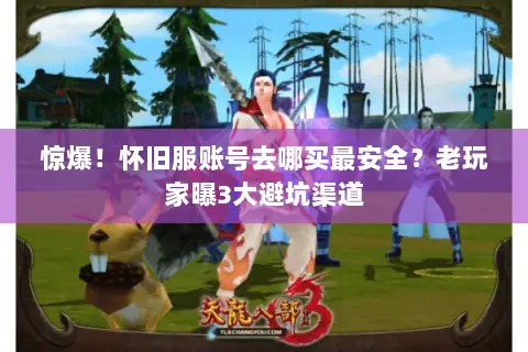 惊爆!怀旧服账号去哪买最安全?老玩家曝3大避坑渠道 惊爆!怀旧服账号去哪买最安全?老玩家曝3大避坑渠道