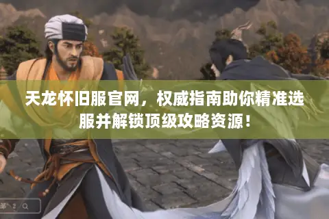 天龙怀旧服官网，权威指南助你精准选服并解锁顶级攻略资源！