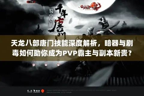 天龙八部唐门技能深度解析,暗器与剧毒如何助你成为PVP霸主与副本新贵? 天龙八部唐门技能深度解析,暗器与剧毒如何助你成为PVP霸主与副本新贵?