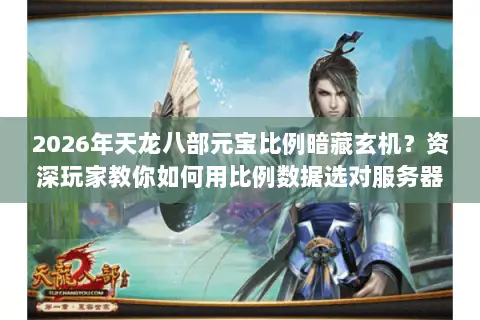 2026年天龙八部元宝比例暗藏玄机?资深玩家教你如何用比例数据选对服务器,避开资源陷阱! 2026年天龙八部元宝比例暗藏玄机?资深玩家教你如何用比例数据选对服务器,避开资源陷阱!