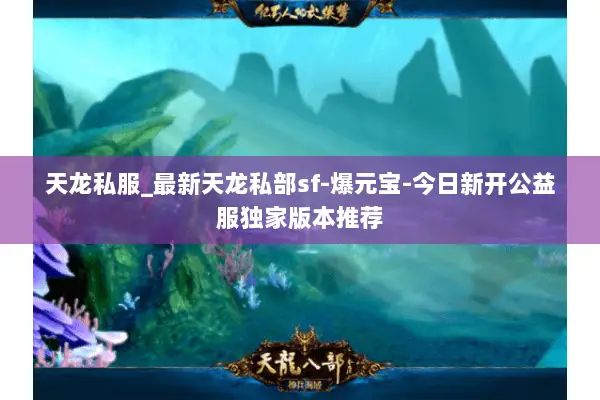 天龙私服_最新天龙私部sf-爆元宝-今日新开公益服独家版本推荐 天龙私服_最新天龙私部sf-爆元宝-今日新开公益服独家版本推荐