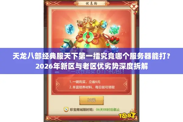 天龙八部经典服天下第一擂究竟哪个服务器能打?2026年新区与老区优劣势深度拆解 天龙八部经典服天下第一擂究竟哪个服务器能打?2026年新区与老区优劣势深度拆解