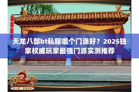 天龙八部bt私服哪个门派好？2025独家权威玩家最强门派实测推荐